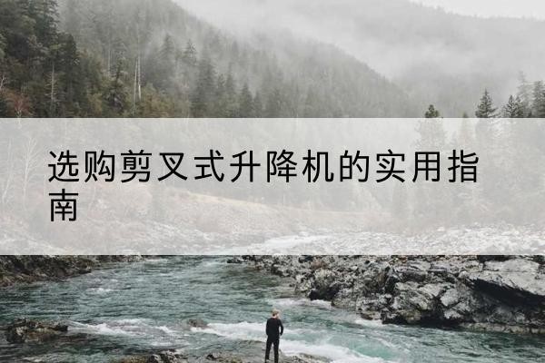 班戈剪叉式升降机怎么选-选购剪叉式升降机的实用指南