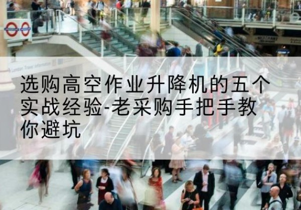 班戈高空作业升降机厂家-选购高空作业升降机的五个实战经验-老采购手把手教你避坑