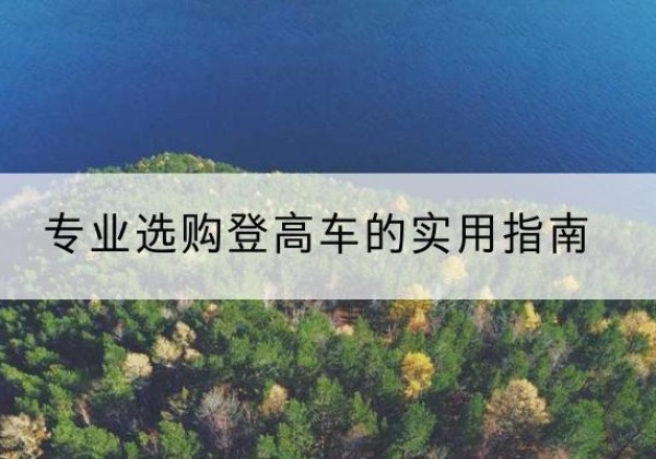 班戈电动登高车厂家推荐-专业选购登高车的实用指南